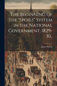 Beginning of the "spoils" System in the National Government, 1829-30..