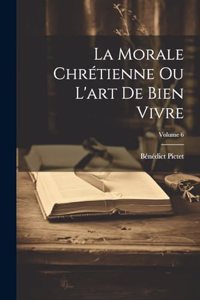Morale Chrétienne Ou L'art De Bien Vivre; Volume 6