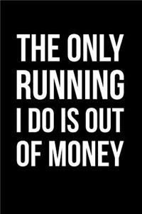 The Only Running I Do Is Out of Money