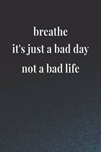 Breathe It's Just A Bad Day Not A Bad Life