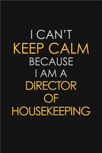 I Can't Keep Calm Because I Am A Director of Housekeeping