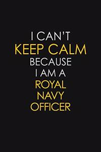I Can't Keep Calm Because I Am A Royal Navy Officer