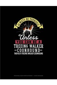 Always Be Yourself Unless You Can Be A Treeing Walker Coonhound Then Be A Treeing Walker Coonhound