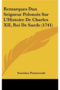 Remarques Dun Seigneur Polonois Sur L'Histoire de Charles XII, Roi de Suede (1741)