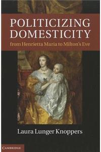 Politicizing Domesticity from Henrietta Maria to Milton's Eve