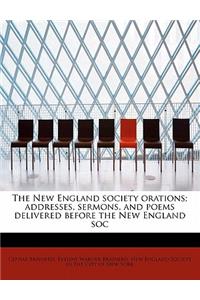 The New England Society Orations; Addresses, Sermons, and Poems Delivered Before the New England Soc