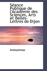 S Ance Publique de L'Acad Mie Des Sciences, Arts Et Belles-Lettres de Dijon