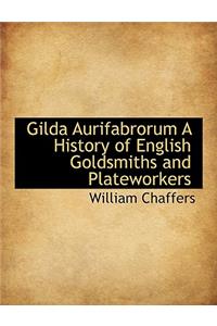 Gilda Aurifabrorum a History of English Goldsmiths and Plateworkers