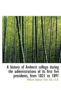A History of Amherst College During the Administrations of Its First Five Presidents, from 1821 to 1