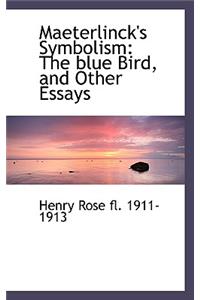 Maeterlinck's Symbolism: The Blue Bird, and Other Essays