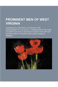 Prominent Men of West Virginia; Biographical Sketches, the Growth and Advancement of the State, a Compendium of Returns of Every Election, a Record of Every State Officer