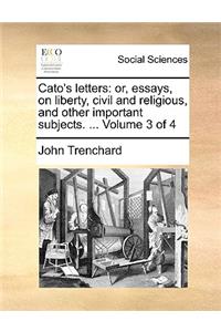 Cato's Letters: Or, Essays, on Liberty, Civil and Religious, and Other Important Subjects. ... Volume 3 of 4