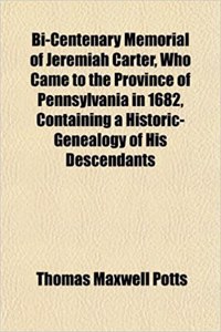 Bi-Centenary Memorial of Jeremiah Carter, Who Came to the Province of Pennsylvania in 1682, Containing a Historic-Genealogy of His Descendants