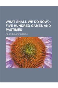 What Shall We Do Now?; Five Hundred Games and Pastimes