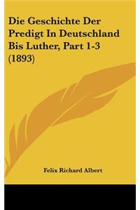 Die Geschichte Der Predigt in Deutschland Bis Luther, Part 1-3 (1893)