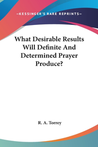 What Desirable Results Will Definite and Determined Prayer Produce?