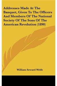 Addresses Made At The Banquet, Given To The Officers And Members Of The National Society Of The Sons Of The American Revolution (1890)