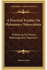 A Practical Treatise On Pulmonary Tuberculosis: Embracing Its History, Pathology And Treatment