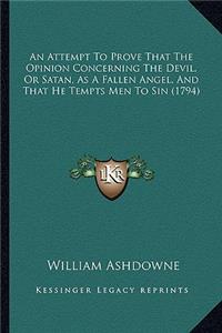 An Attempt To Prove That The Opinion Concerning The Devil, Or Satan, As A Fallen Angel, And That He Tempts Men To Sin (1794)