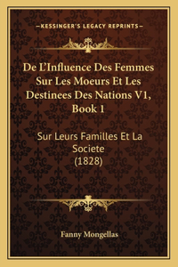 De L'Influence Des Femmes Sur Les Moeurs Et Les Destinees Des Nations V1, Book 1