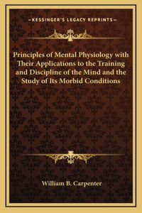 Principles of Mental Physiology with Their Applications to the Training and Discipline of the Mind and the Study of Its Morbid Conditions