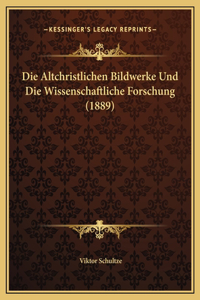 Die Altchristlichen Bildwerke Und Die Wissenschaftliche Forschung (1889)