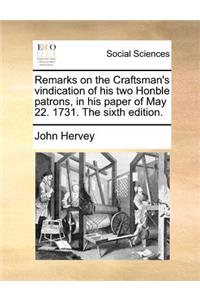 Remarks on the Craftsman's vindication of his two Honble patrons, in his paper of May 22. 1731. The sixth edition.