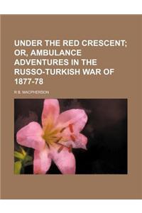 Under the Red Crescent; Or, Ambulance Adventures in the Russo-Turkish War of 1877-78