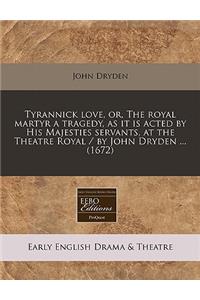 Tyrannick Love, Or, the Royal Martyr a Tragedy, as It Is Acted by His Majesties Servants, at the Theatre Royal / By John Dryden ... (1672)