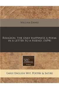 Religion, the Only Happiness a Poem: In a Letter to a Friend. (1694)