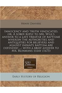 Innocency and Truth Vindicated, Or, a Sober Reply to Mr. Will's Answer to a Late Treatise of Baptisme Wherein the Authorities and Antiquities for Believers and Against Infants Baptism Are Defended ...: With a Brief Answer to Mr. Blinmans Essay (167: With a Brief Answer to Mr. Blinmans Essay (1675)