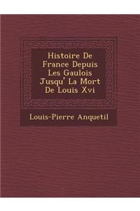 Histoire de France Depuis Les Gaulois Jusqu' La Mort de Louis XVI