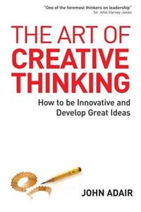 Art of Creative Thinking, The: How to Be Innovative and Develop Great Ideas