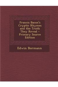 Francis Bacon's Cryptic Rhymes and the Truth They Reveal