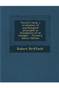 Psyche's Lamp; A Revaluation of Psychological Principles as Foundation of All Thought