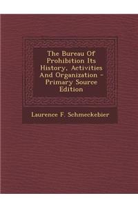 The Bureau of Prohibition Its History, Activities and Organization