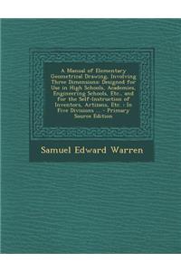 A Manual of Elementary Geometrical Drawing, Involving Three Dimensions: Designed for Use in High Schools, Academies, Engineering Schools, Etc., and Fo