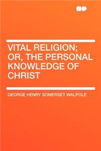Vital Religion; Or, the Personal Knowledge of Christ