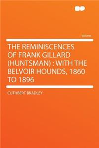 The Reminiscences of Frank Gillard (Huntsman): With the Belvoir Hounds, 1860 to 1896