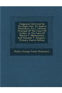 Judgment Delivered by the Right Hon. Sir Robert Phillimore, D.C.L., Official Principal of the Court of Arches, in the Cases of Martin V. Mackonochie and Flamank V. Simpson