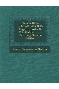 Teoria Della Retroattivita Delle Leggi Esposta Da C.F. Gabba ...... - Primary Source Edition