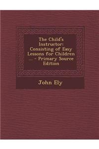 The Child's Instructor: Consisting of Easy Lessons for Children ...