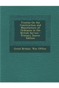 Treatise on the Construction and Manufacture of Ordnance in the British Service