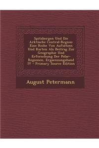 Spitzbergen Und Die Arktische Central-Region: Eine Reihe Von Aufsatzen Und Karten ALS Beitrag Zur Geographie Und Erforschung Der Polar-Regionen, Ergae: Eine Reihe Von Aufsatzen Und Karten ALS Beitrag Zur Geographie Und Erforschung Der Polar-Regionen, Ergae