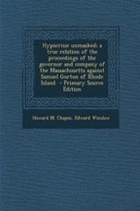 Hypocrisie Unmasked; A True Relation of the Proceedings of the Governor and Company of the Massachusetts Against Samuel Gorton of Rhode Island