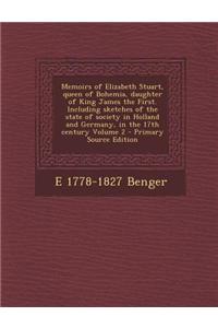 Memoirs of Elizabeth Stuart, Queen of Bohemia, Daughter of King James the First. Including Sketches of the State of Society in Holland and Germany, in