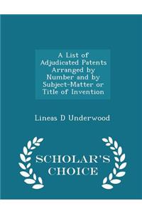A List of Adjudicated Patents Arranged by Number and by Subject-Matter or Title of Invention - Scholar's Choice Edition