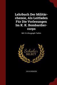Lehrbuch Der Militär-Chemie, ALS Leitfaden Für Die Vorlesungen Im K. K. Bombardier-Corps