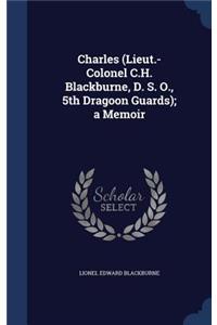 Charles (Lieut.-Colonel C.H. Blackburne, D. S. O., 5th Dragoon Guards); a Memoir