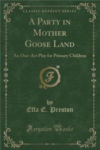 A Party in Mother Goose Land: An One-Act Play for Primary Children (Classic Reprint)